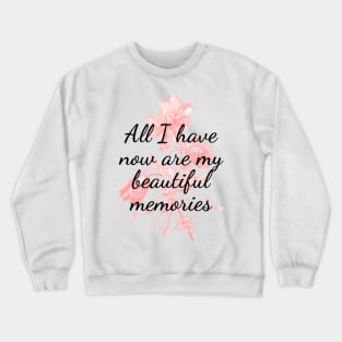 All I have now are my beautiful memories Crewneck Sweatshirt